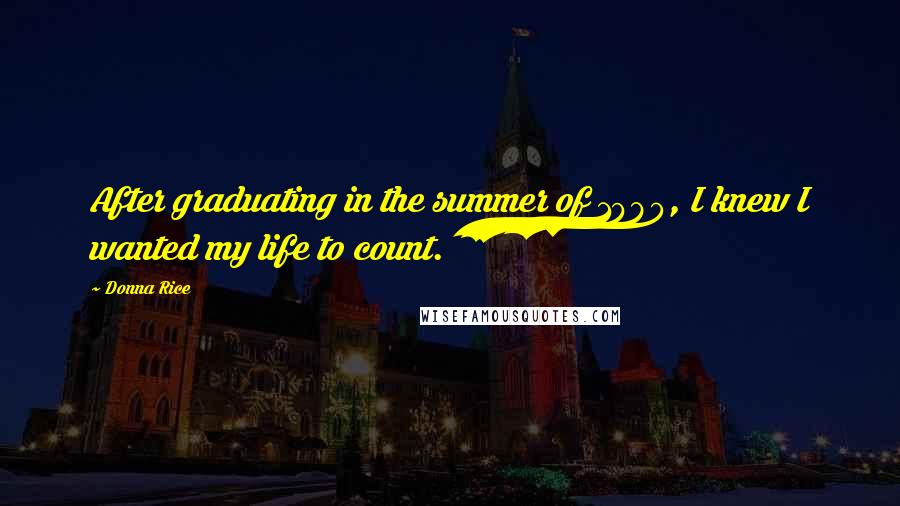 Donna Rice Quotes: After graduating in the summer of 1980, I knew I wanted my life to count.