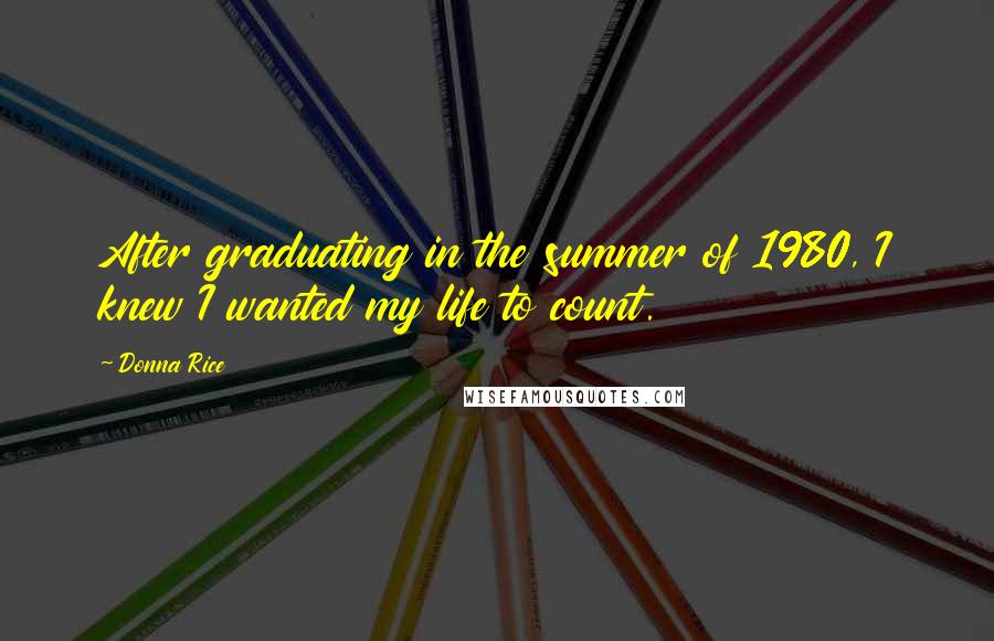 Donna Rice Quotes: After graduating in the summer of 1980, I knew I wanted my life to count.