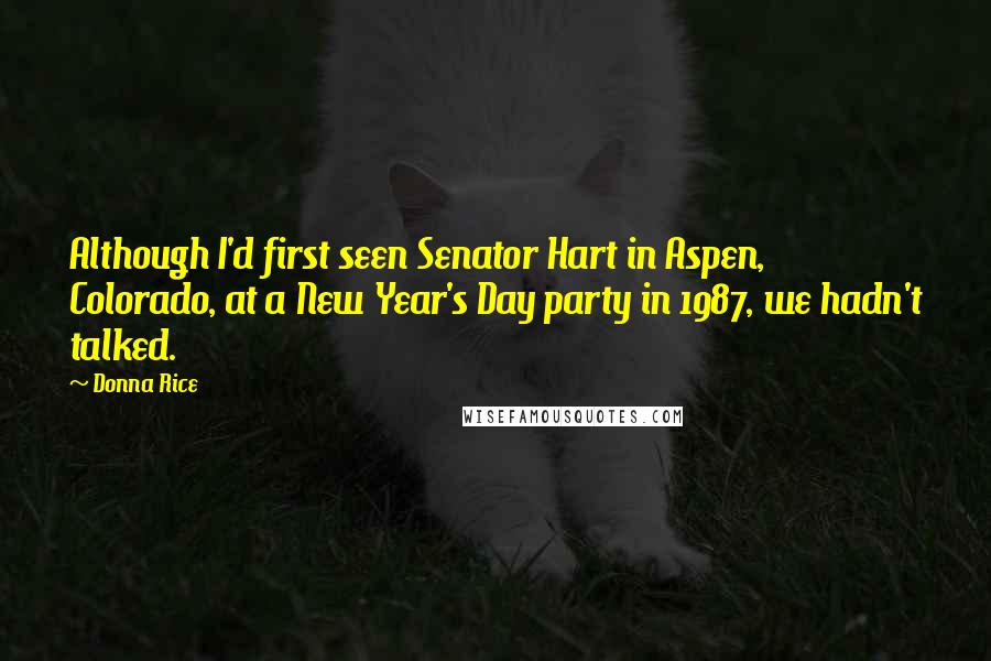 Donna Rice Quotes: Although I'd first seen Senator Hart in Aspen, Colorado, at a New Year's Day party in 1987, we hadn't talked.