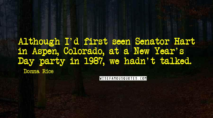 Donna Rice Quotes: Although I'd first seen Senator Hart in Aspen, Colorado, at a New Year's Day party in 1987, we hadn't talked.