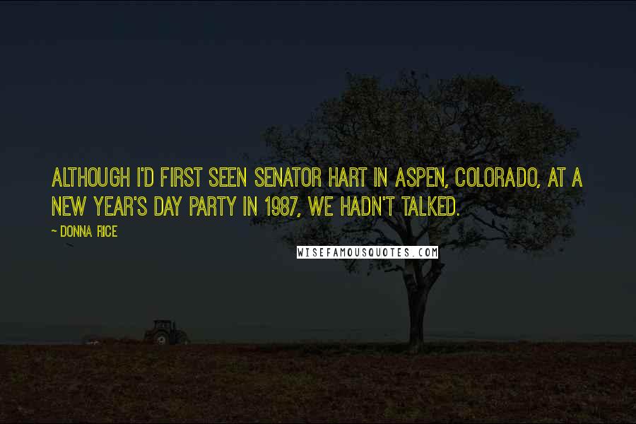 Donna Rice Quotes: Although I'd first seen Senator Hart in Aspen, Colorado, at a New Year's Day party in 1987, we hadn't talked.