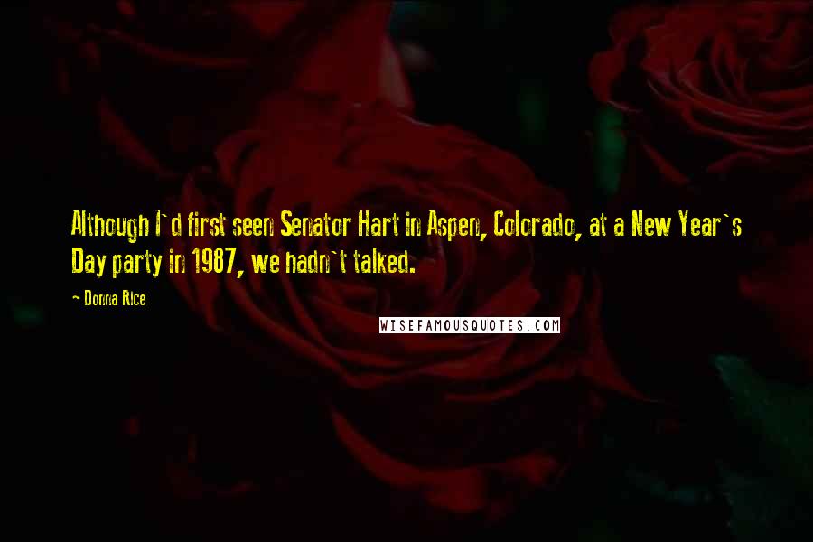 Donna Rice Quotes: Although I'd first seen Senator Hart in Aspen, Colorado, at a New Year's Day party in 1987, we hadn't talked.