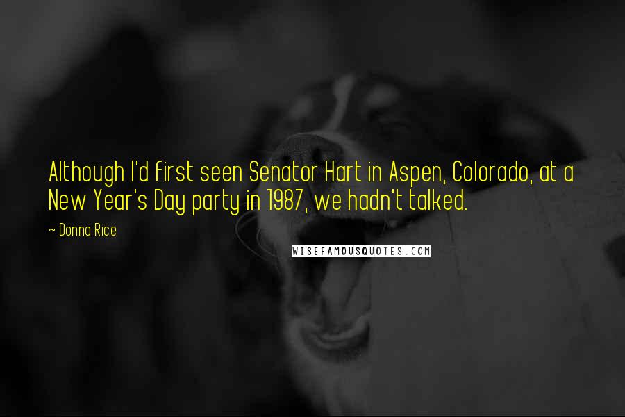 Donna Rice Quotes: Although I'd first seen Senator Hart in Aspen, Colorado, at a New Year's Day party in 1987, we hadn't talked.