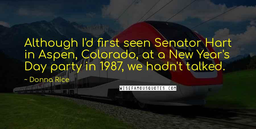 Donna Rice Quotes: Although I'd first seen Senator Hart in Aspen, Colorado, at a New Year's Day party in 1987, we hadn't talked.