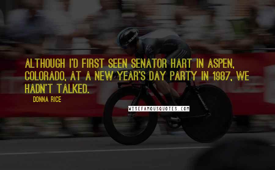 Donna Rice Quotes: Although I'd first seen Senator Hart in Aspen, Colorado, at a New Year's Day party in 1987, we hadn't talked.