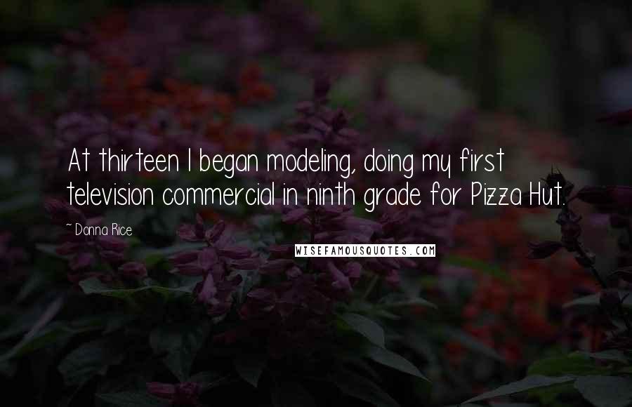 Donna Rice Quotes: At thirteen I began modeling, doing my first television commercial in ninth grade for Pizza Hut.