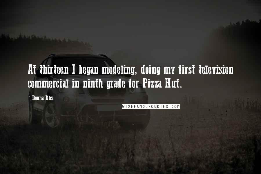 Donna Rice Quotes: At thirteen I began modeling, doing my first television commercial in ninth grade for Pizza Hut.