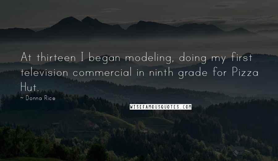 Donna Rice Quotes: At thirteen I began modeling, doing my first television commercial in ninth grade for Pizza Hut.