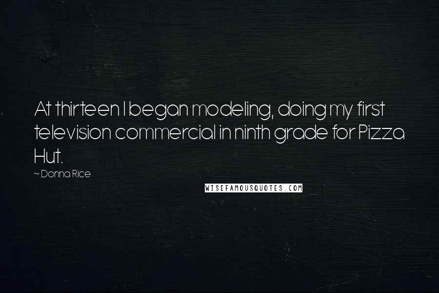 Donna Rice Quotes: At thirteen I began modeling, doing my first television commercial in ninth grade for Pizza Hut.