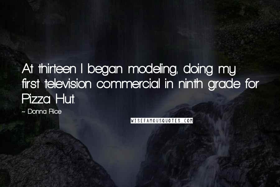 Donna Rice Quotes: At thirteen I began modeling, doing my first television commercial in ninth grade for Pizza Hut.