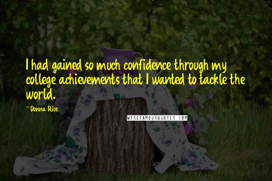 Donna Rice Quotes: I had gained so much confidence through my college achievements that I wanted to tackle the world.