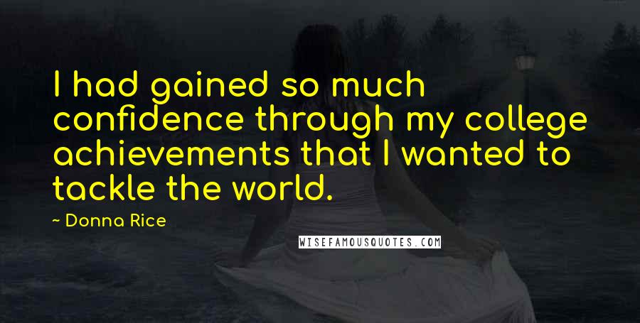 Donna Rice Quotes: I had gained so much confidence through my college achievements that I wanted to tackle the world.