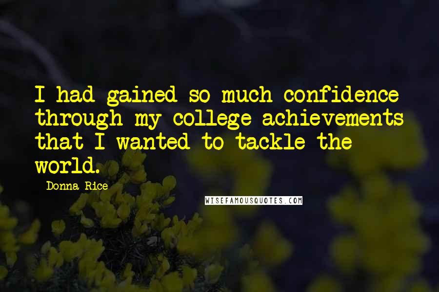 Donna Rice Quotes: I had gained so much confidence through my college achievements that I wanted to tackle the world.