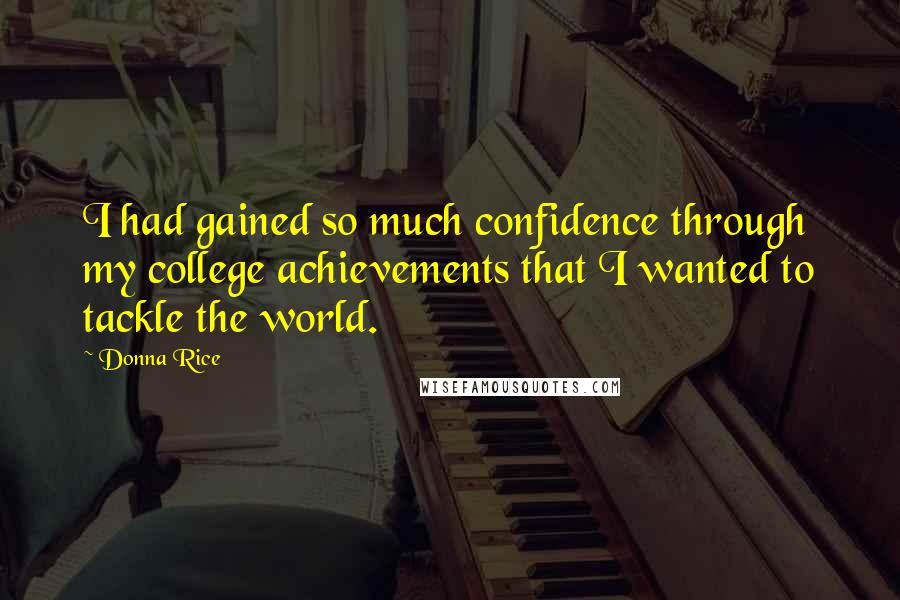 Donna Rice Quotes: I had gained so much confidence through my college achievements that I wanted to tackle the world.