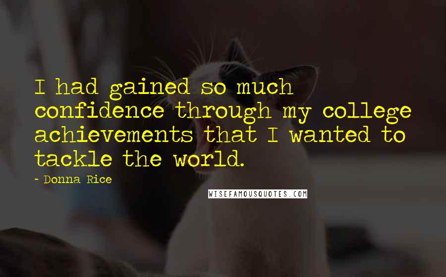 Donna Rice Quotes: I had gained so much confidence through my college achievements that I wanted to tackle the world.