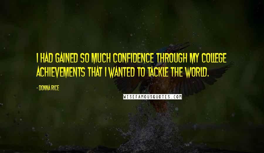 Donna Rice Quotes: I had gained so much confidence through my college achievements that I wanted to tackle the world.