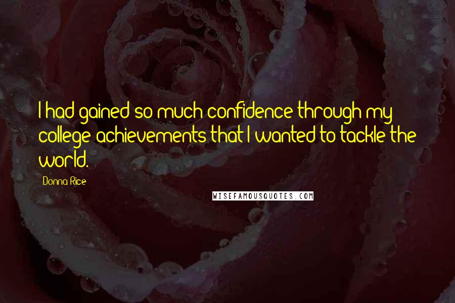 Donna Rice Quotes: I had gained so much confidence through my college achievements that I wanted to tackle the world.