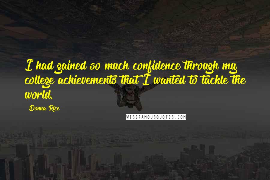 Donna Rice Quotes: I had gained so much confidence through my college achievements that I wanted to tackle the world.