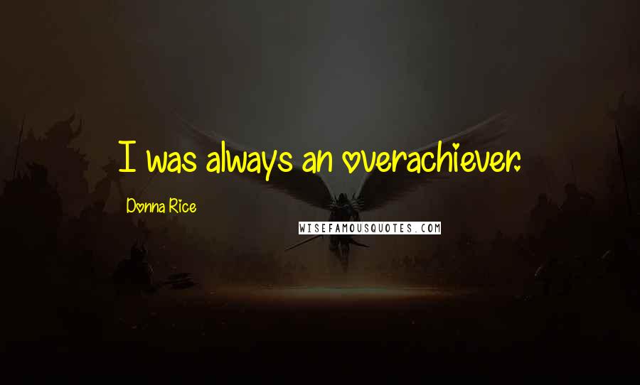 Donna Rice Quotes: I was always an overachiever.