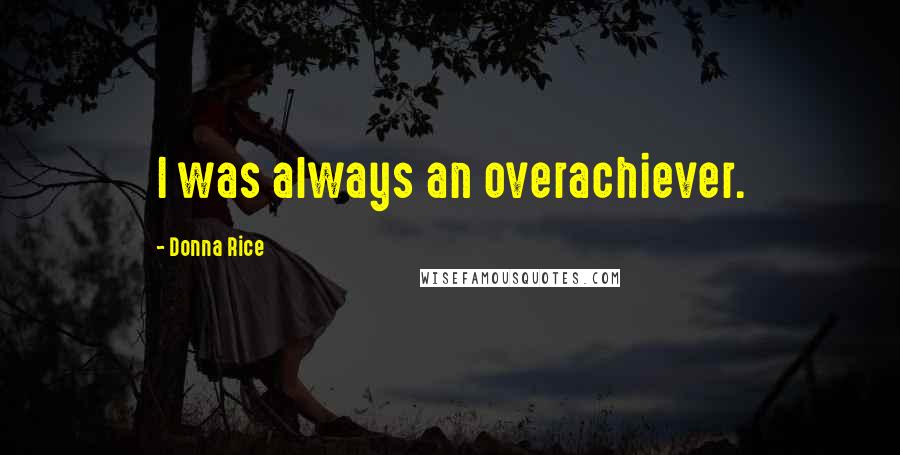 Donna Rice Quotes: I was always an overachiever.