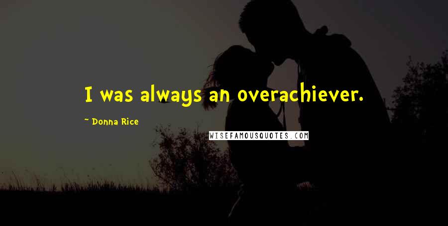 Donna Rice Quotes: I was always an overachiever.
