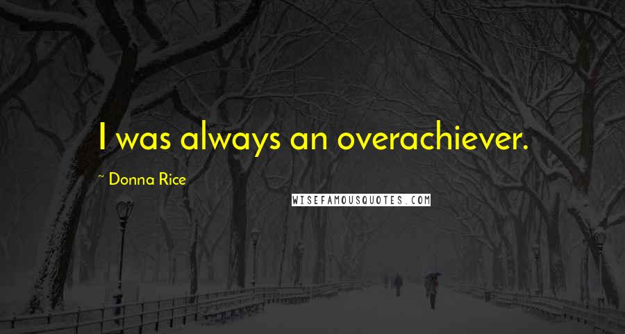 Donna Rice Quotes: I was always an overachiever.