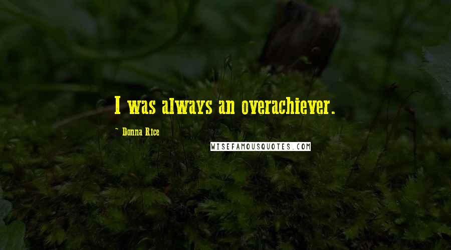 Donna Rice Quotes: I was always an overachiever.