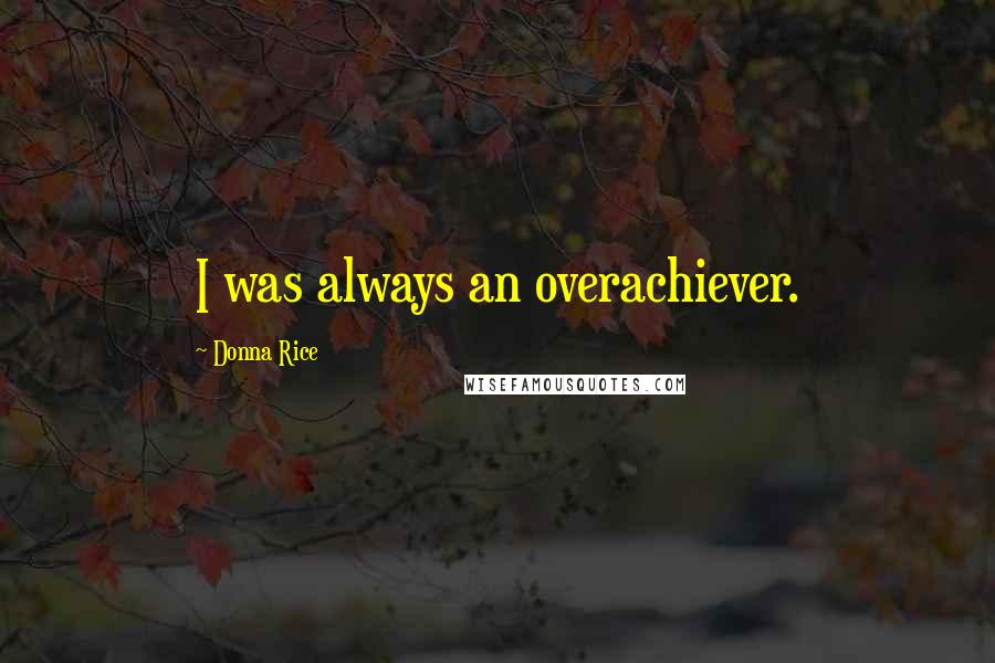 Donna Rice Quotes: I was always an overachiever.