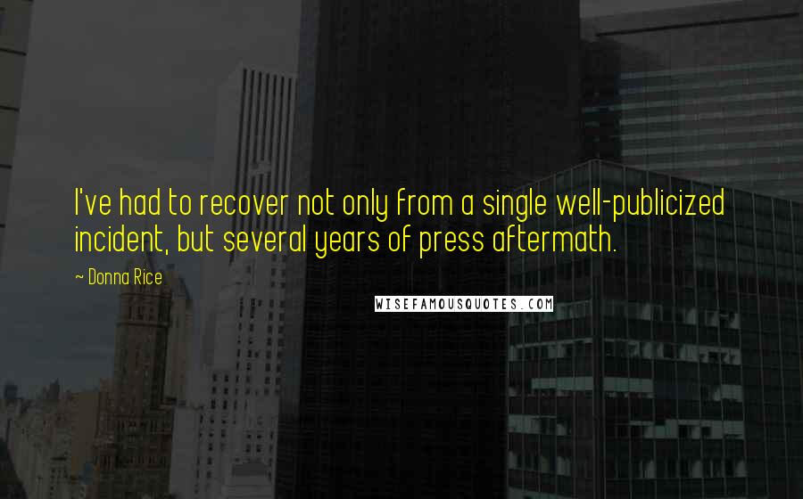 Donna Rice Quotes: I've had to recover not only from a single well-publicized incident, but several years of press aftermath.