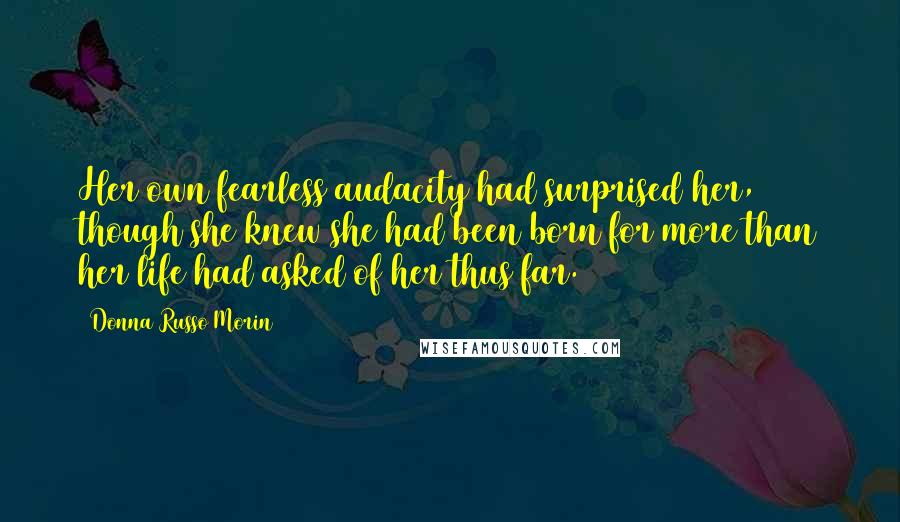 Donna Russo Morin Quotes: Her own fearless audacity had surprised her, though she knew she had been born for more than her life had asked of her thus far.