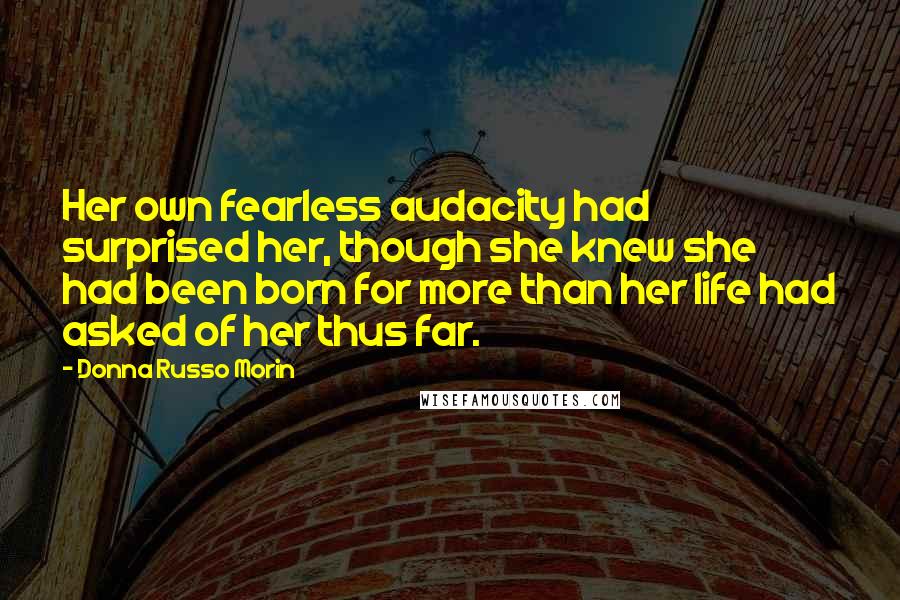 Donna Russo Morin Quotes: Her own fearless audacity had surprised her, though she knew she had been born for more than her life had asked of her thus far.