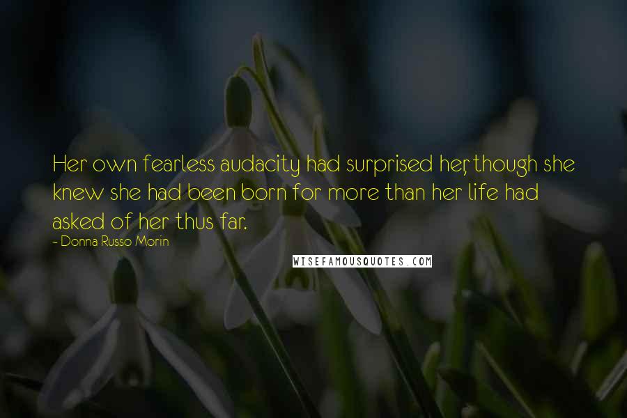 Donna Russo Morin Quotes: Her own fearless audacity had surprised her, though she knew she had been born for more than her life had asked of her thus far.