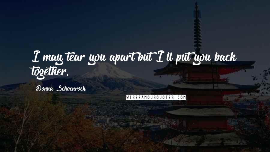 Donna Schoenrock Quotes: I may tear you apart but I'll put you back together.