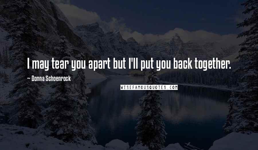 Donna Schoenrock Quotes: I may tear you apart but I'll put you back together.