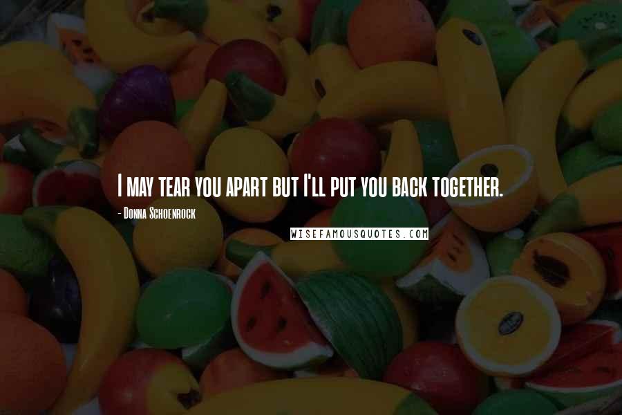 Donna Schoenrock Quotes: I may tear you apart but I'll put you back together.