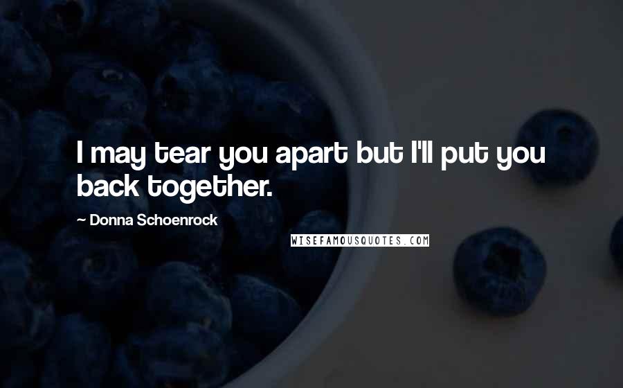 Donna Schoenrock Quotes: I may tear you apart but I'll put you back together.