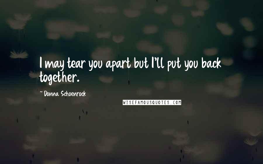 Donna Schoenrock Quotes: I may tear you apart but I'll put you back together.