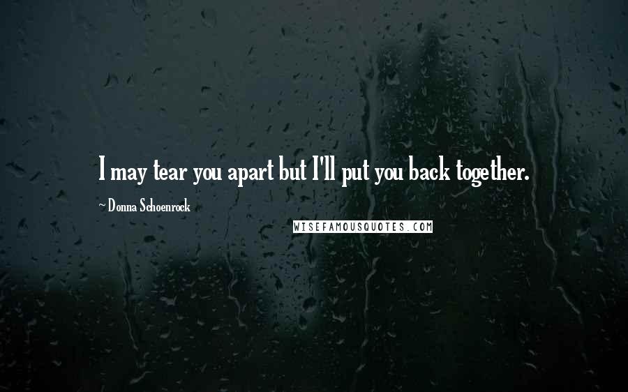 Donna Schoenrock Quotes: I may tear you apart but I'll put you back together.