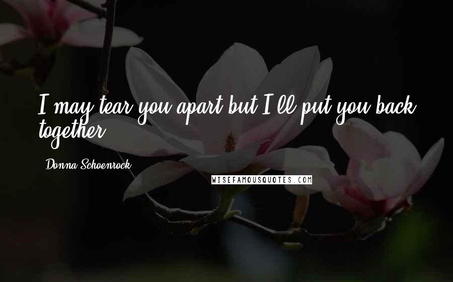 Donna Schoenrock Quotes: I may tear you apart but I'll put you back together.