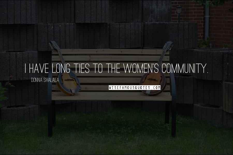 Donna Shalala Quotes: I have long ties to the women's community.