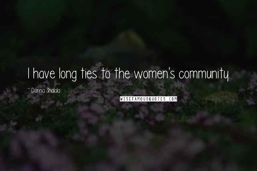 Donna Shalala Quotes: I have long ties to the women's community.