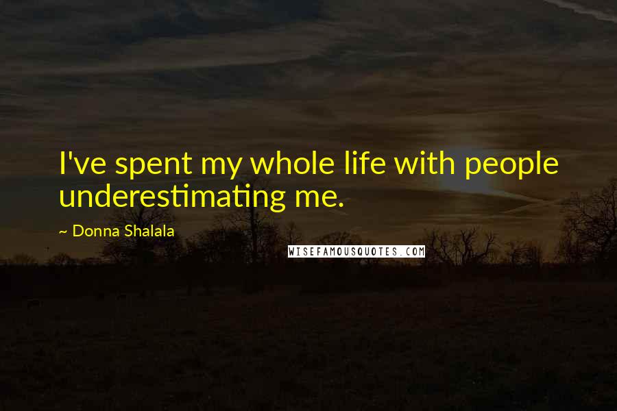 Donna Shalala Quotes: I've spent my whole life with people underestimating me.