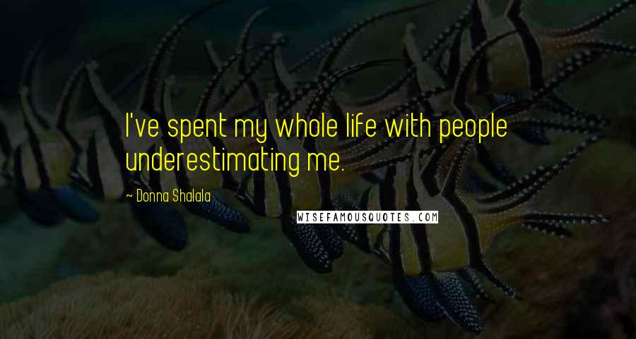 Donna Shalala Quotes: I've spent my whole life with people underestimating me.