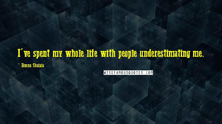 Donna Shalala Quotes: I've spent my whole life with people underestimating me.