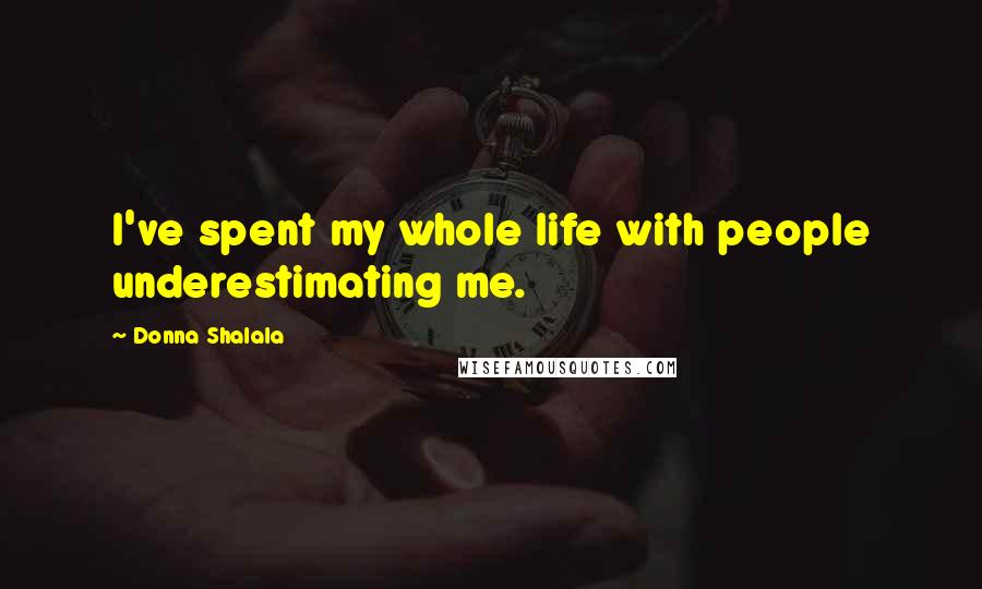 Donna Shalala Quotes: I've spent my whole life with people underestimating me.