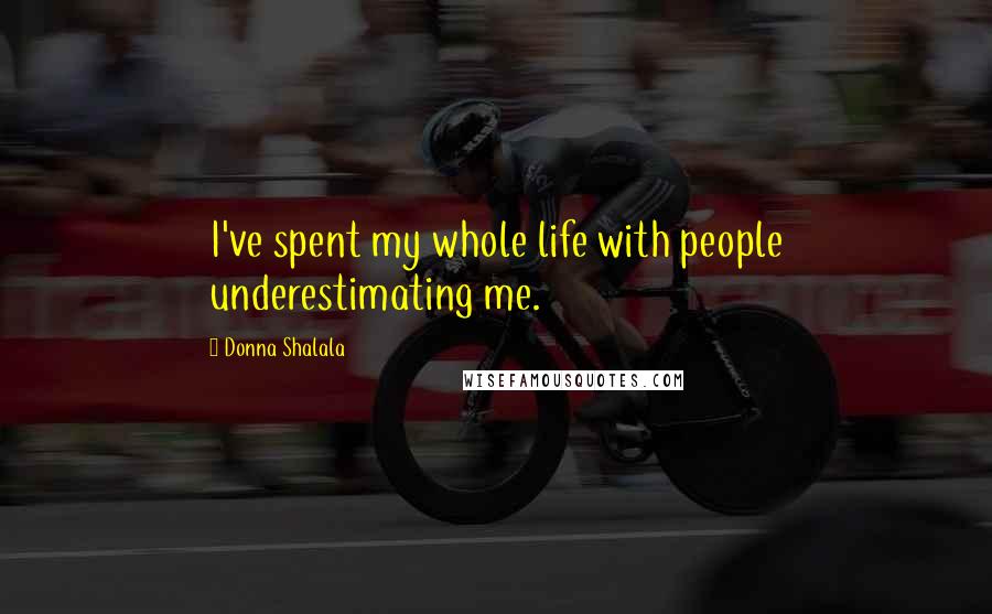Donna Shalala Quotes: I've spent my whole life with people underestimating me.