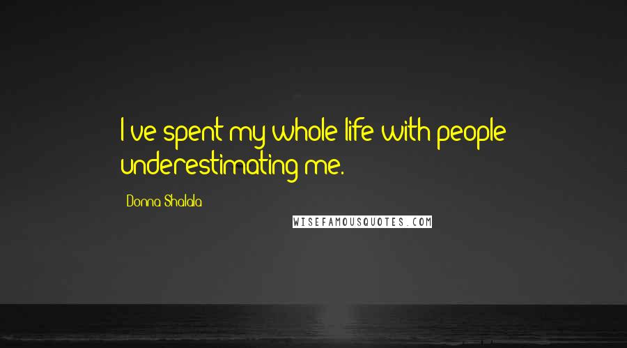 Donna Shalala Quotes: I've spent my whole life with people underestimating me.