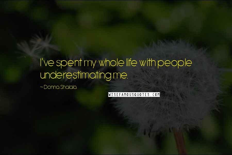 Donna Shalala Quotes: I've spent my whole life with people underestimating me.