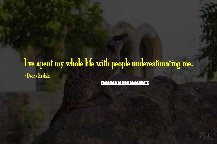 Donna Shalala Quotes: I've spent my whole life with people underestimating me.