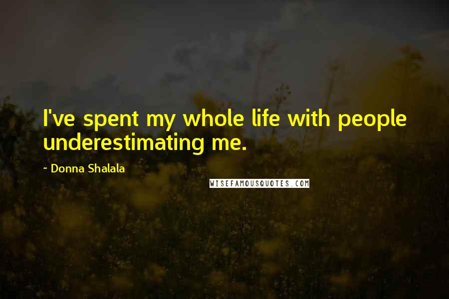 Donna Shalala Quotes: I've spent my whole life with people underestimating me.